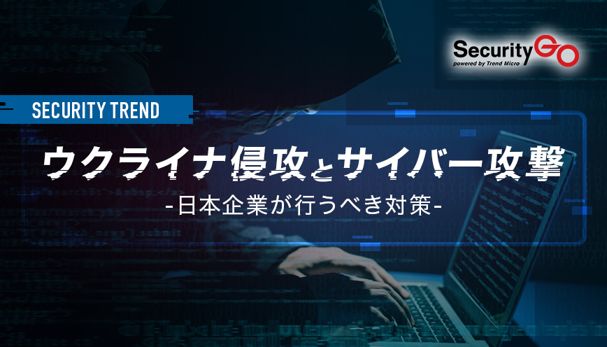 ウクライナ侵攻とサイバー攻撃 ~日本企業が行うべき対策~