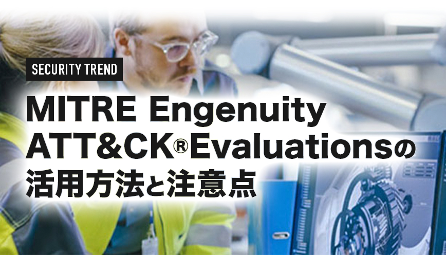 MITRE Engenuity ATT&CK®Evaluationsの活用方法と注意点