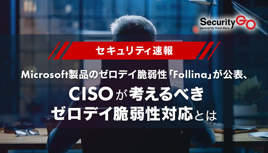 Microsoft製品のゼロデイ脆弱性「Follina」が公表、CISOが考えるべきゼロデイ脆弱性対応とは