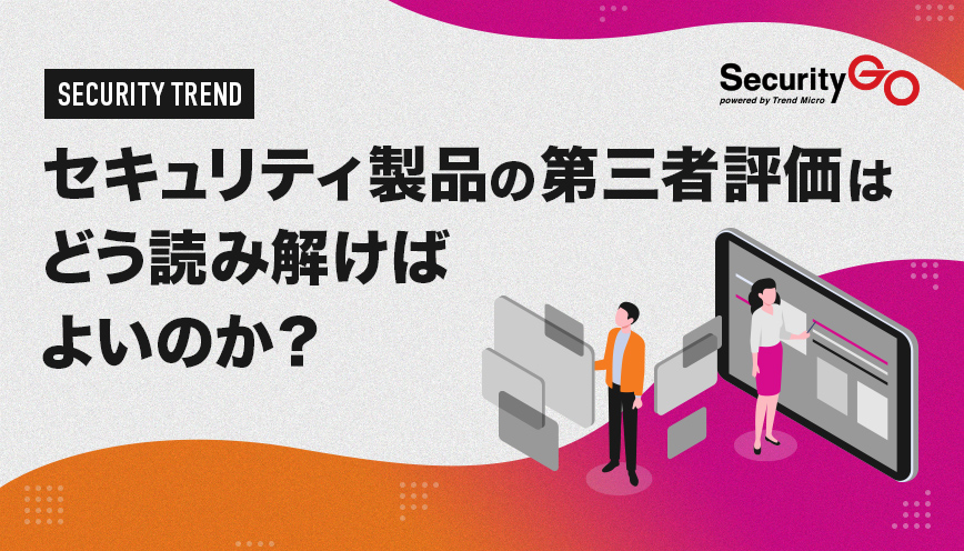 セキュリティ製品の第三者評価はどう読み解けばよいのか？