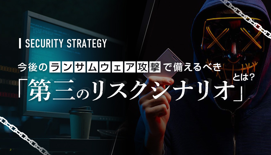今後のランサムウェア攻撃で備えるべき「第三のリスクシナリオ」とは？