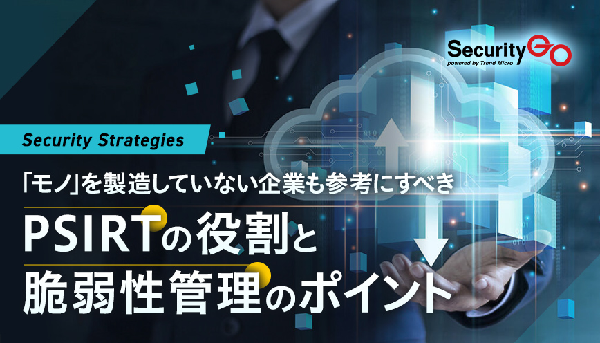 「モノ」を製造していない企業も参考にすべきPSIRTの役割と脆弱性管理のポイント