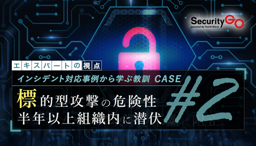 インシデント対応事例から学ぶ教訓 case2 「標的型攻撃の危険性 半年以上組織内に潜伏」