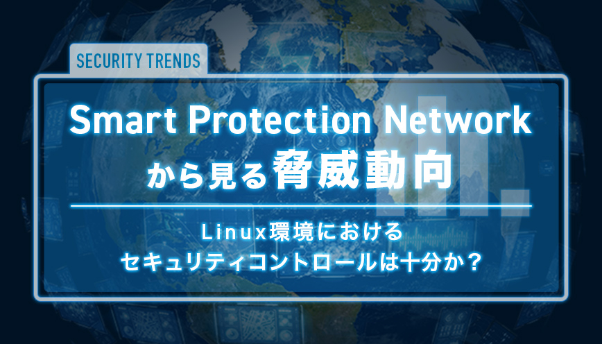 Smart Protection Networkから見る脅威動向　～Linux環境におけるセキュリティコントロールは十分か？～