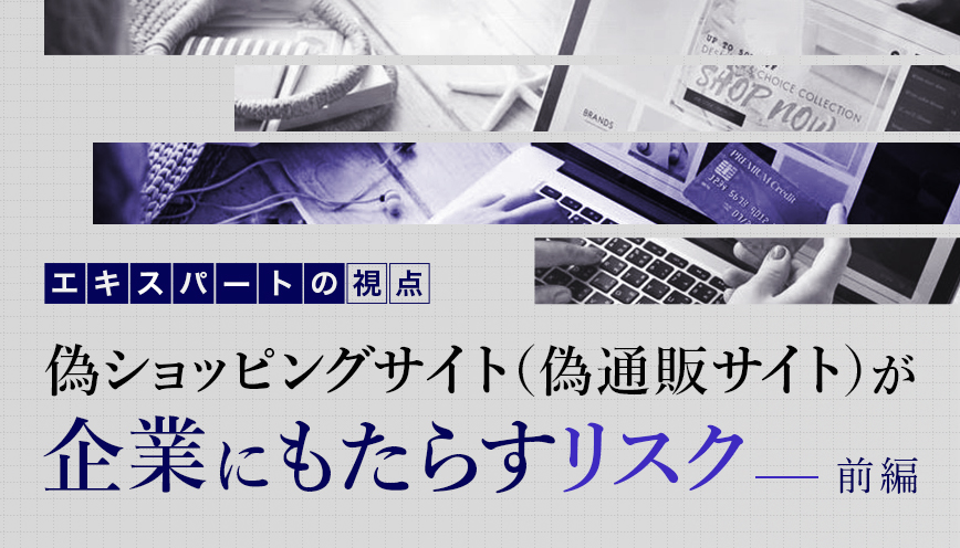 偽ショッピングサイト（偽通販サイト）が企業にもたらすリスク　前編