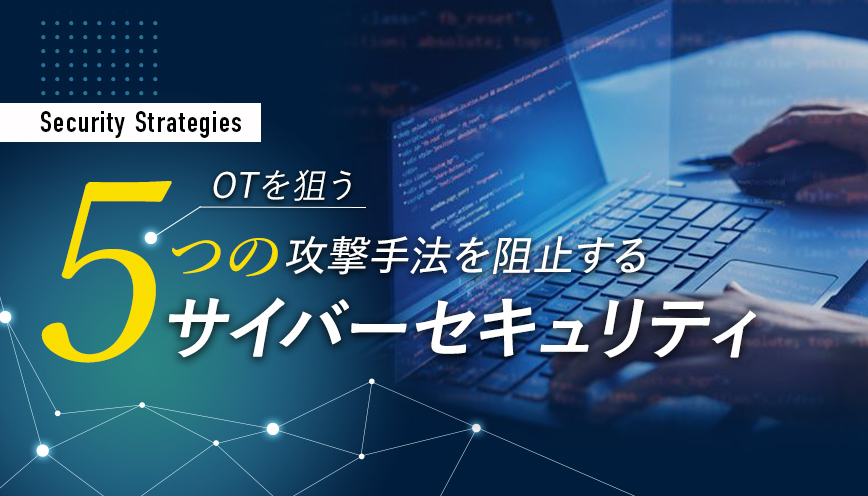 OTを狙う５つの攻撃手法を阻止するサイバーセキュリティ