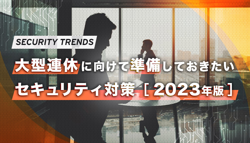 大型連休に向けて準備しておきたいセキュリティ対策［2023年版］