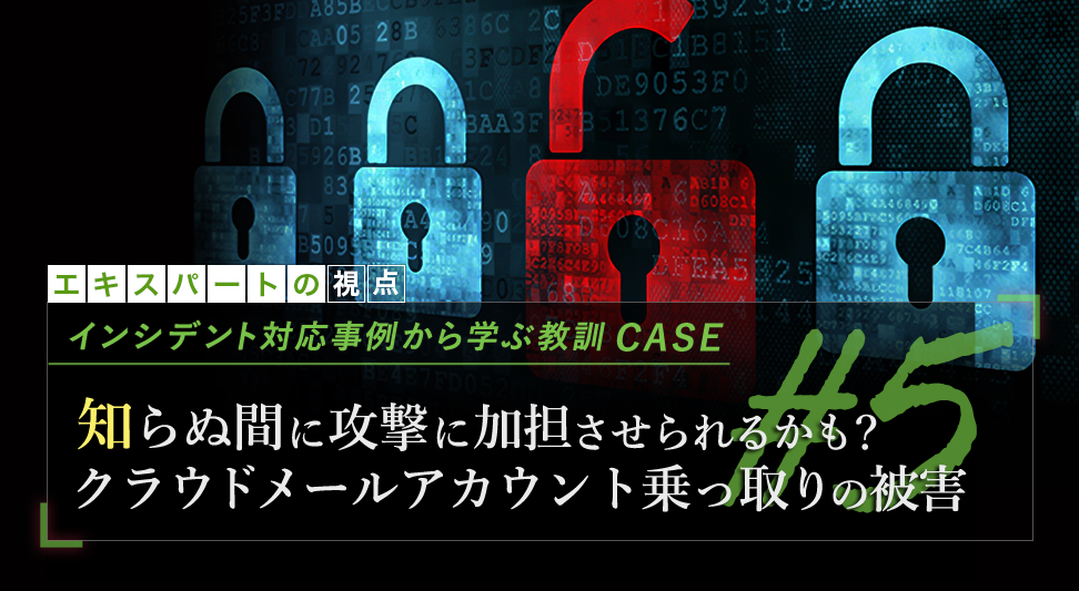 参考記事：インシデント対応事例から学ぶ教訓 case5 「知らぬ間に攻撃に加担させられるかも？クラウドメールアカウント乗っ取りの被害」