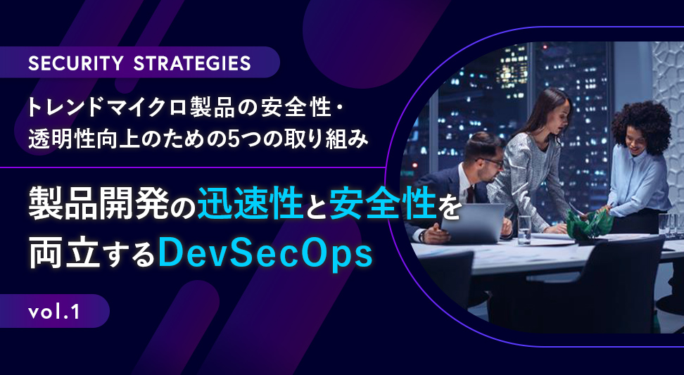 トレンドマイクロ製品の安全性・透明性向上のための5つの取り組み　第1回～製品開発の迅速性と安全性を両立するDevSecOps～