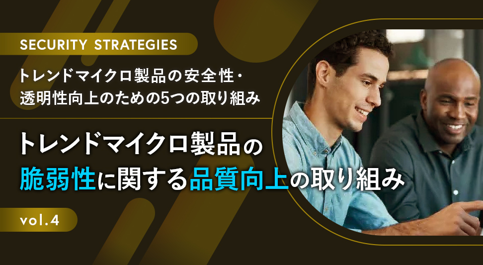 トレンドマイクロ製品の安全性・透明性向上のための5つの取り組み 第4回～トレンドマイクロ製品の脆弱性に関する品質向上の取り組み～