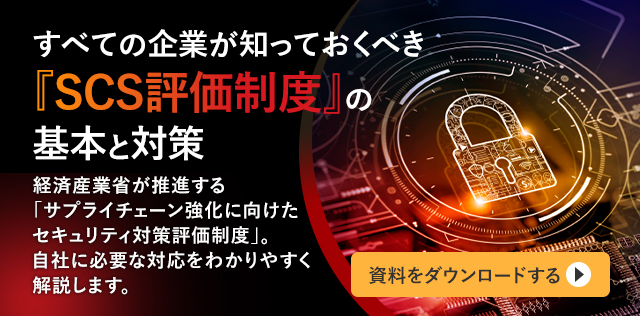 すべての企業が知っておくべき『SCS評価制度』の基本と対策 経済産業省が推進する「サプライチェーン強化に向けたセキュリティ対策評価制度」。自社に必要な対応をわかりやすく解説します。