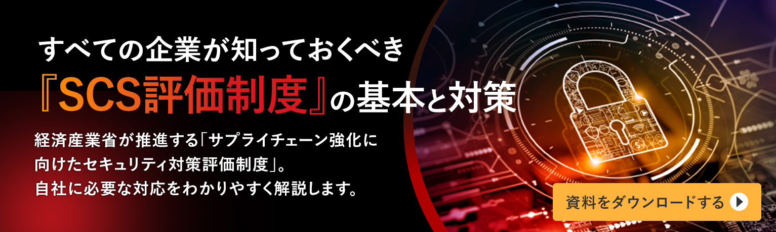 すべての企業が知っておくべき『SCS評価制度』の基本と対策 経済産業省が推進する「サプライチェーン強化に向けたセキュリティ対策評価制度」。自社に必要な対応をわかりやすく解説します。