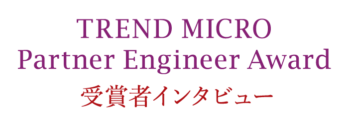TREND MICRO Partner Engineer Award 受賞者インタビュー